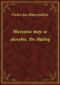 Marzenie moje w chorobie. Do Haliny