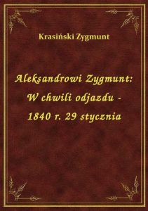 Aleksandrowi Zygmunt: W chwili odjazdu - 1840 r. 29 stycznia
