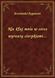 Nie kłuj mnie w serce wyrzuty cierpkiemi...