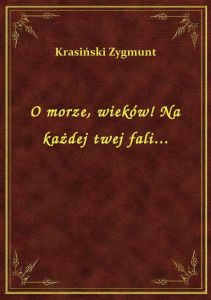 O morze, wieków! Na każdej twej fali...