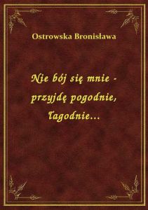 Nie bój się mnie - przyjdę pogodnie, łagodnie...