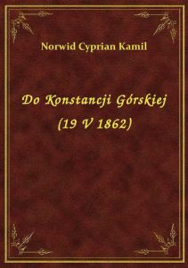 Do Konstancji Górskiej (19 V 1862)