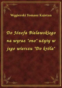 Do Józefa Bielawskiego na wyraz \ono\ użyty w jego wierszu \Do króla\