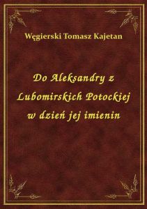 Do Aleksandry z Lubomirskich Potockiej w dzień jej imienin