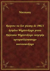 Respons na list pisany do JMCI księdza Węgierskiego przez Kajetana Węgierskiego satyryka uprzywilejo