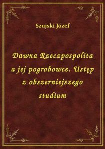 Dawna Rzeczpospolita a jej pogrobowce. Ustęp z obszerniejszego studium