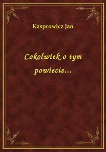 Cokolwiek o tym powiecie...