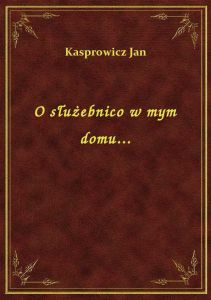 O służebnico w mym domu...