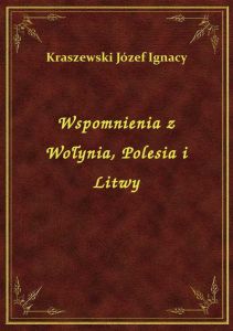 Wspomnienia z Wołynia, Polesia i Litwy