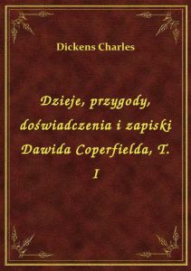 Dzieje, przygody, doświadczenia i zapiski Dawida Coperfielda, T. I