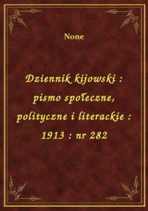 Dziennik kijowski : pismo społeczne, polityczne i literackie : 1913 : nr 282