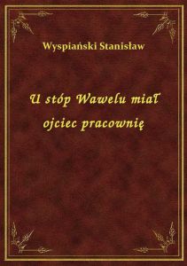 U stóp Wawelu miał ojciec pracownię