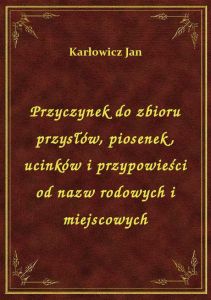 Przyczynek do zbioru przysłów, piosenek, ucinków i przypowieści od nazw rodowych i miejscowych