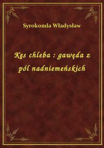 Kęs chleba : gawęda z pól nadniemeńskich