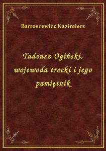 Tadeusz Ogiński, wojewoda trocki i jego pamiętnik