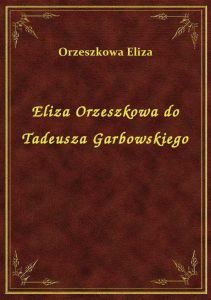 Eliza Orzeszkowa do Tadeusza Garbowskiego