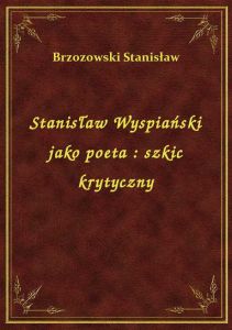 Stanisław Wyspiański jako poeta : szkic krytyczny
