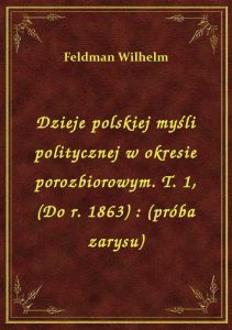 Dzieje polskiej myśli politycznej w okresie porozbiorowym. T. 1, (Do r. 1863) : (próba zarysu)