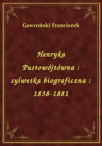 Henryka Pustowójtówna : sylwetka biograficzna : 1838-1881