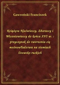 Książęta Nieświeccy, Zbarascy i Wiszniowieccy do końca XVI w. : przyczynek do tworzenia się możnowła