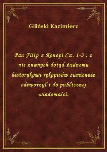 Pan Filip z Konopi Cz. 1-3 : z nie znanych dotąd żadnemu historykowi rękopisów sumiennie odtworzył i