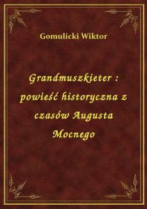 Grandmuszkieter : powieść historyczna z czasów Augusta Mocnego