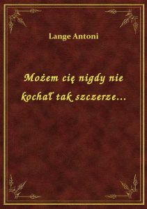 Możem cię nigdy nie kochał tak szczerze...