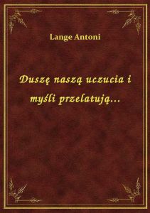 Duszę naszą uczucia i myśli przelatują...