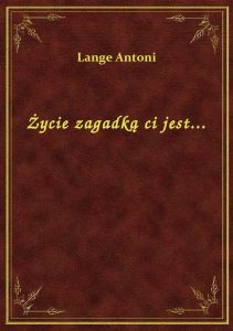 Życie zagadką ci jest...