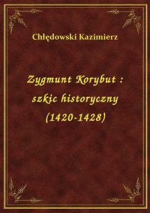 Zygmunt Korybut : szkic historyczny (1420-1428)
