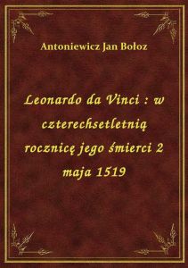 Leonardo da Vinci : w czterechsetletnią rocznicę jego śmierci 2 maja 1519