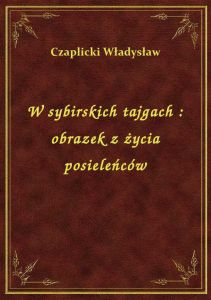 W sybirskich tajgach : obrazek z życia posieleńców