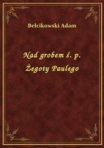 Nad grobem ś. p. Żegoty Paulego
