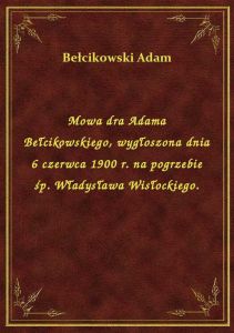 Mowa dra Adama Bełcikowskiego, wygłoszona dnia 6 czerwca 1900 r. na pogrzebie śp. Władysława Wisłock
