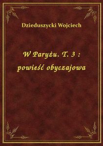 W Paryżu. T. 3 : powieść obyczajowa