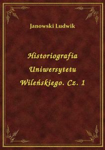 Historiografia Uniwersytetu Wileńskiego. Cz. 1