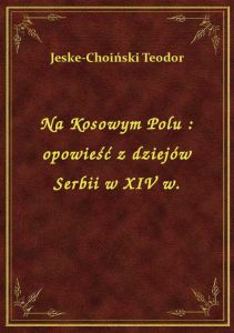 Na Kosowym Polu : opowieść z dziejów Serbii w XIV w.