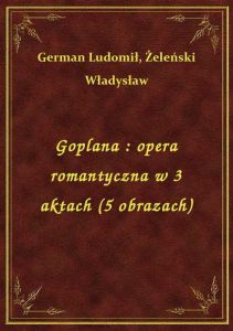 Goplana : opera romantyczna w 3 aktach (5 obrazach)