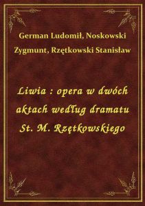 Liwia : opera w dwóch aktach według dramatu St. M. Rzętkowskiego