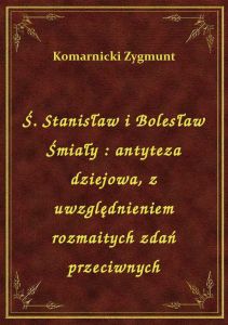 Ś. Stanisław i Bolesław Śmiały : antyteza dziejowa, z uwzględnieniem rozmaitych zdań przeciwnych
