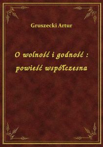 O wolność i godność : powieść współczesna