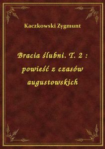 Bracia ślubni. T. 2 : powieść z czasów augustowskich