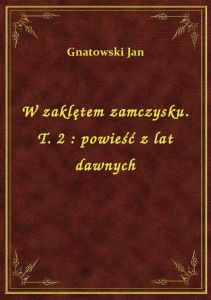 W zaklętem zamczysku. T. 2 : powieść z lat dawnych