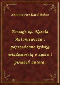 Poezyje ks. Karola Antoniewicza : poprzedzone krótką wiadomością o życiu i pismach autora.