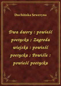 Dwa dwory : powieść poetycka. Zagroda wiejska : powieść poetycka. Powiśle : powieść poetycka
