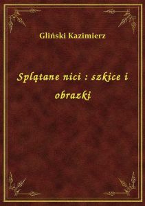 Splątane nici : szkice i obrazki
