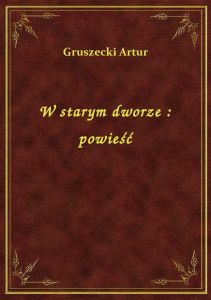 W starym dworze : powieść