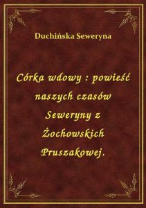 Córka wdowy : powieść naszych czasów Seweryny z Żochowskich Pruszakowej.