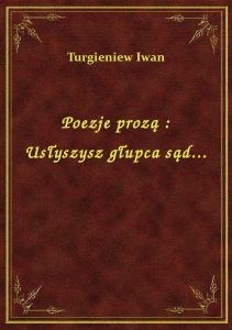 Poezje prozą : Usłyszysz głupca sąd...
