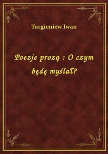 Poezje prozą : O czym będę myślał?